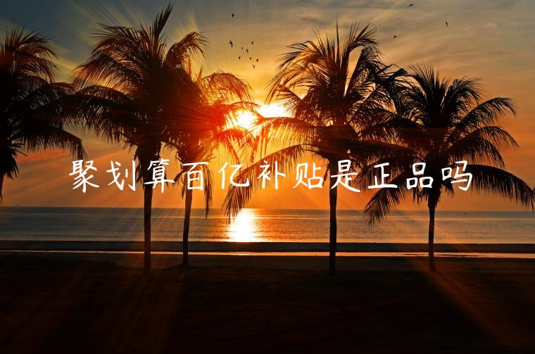 聚劃算百億補(bǔ)貼是正品嗎